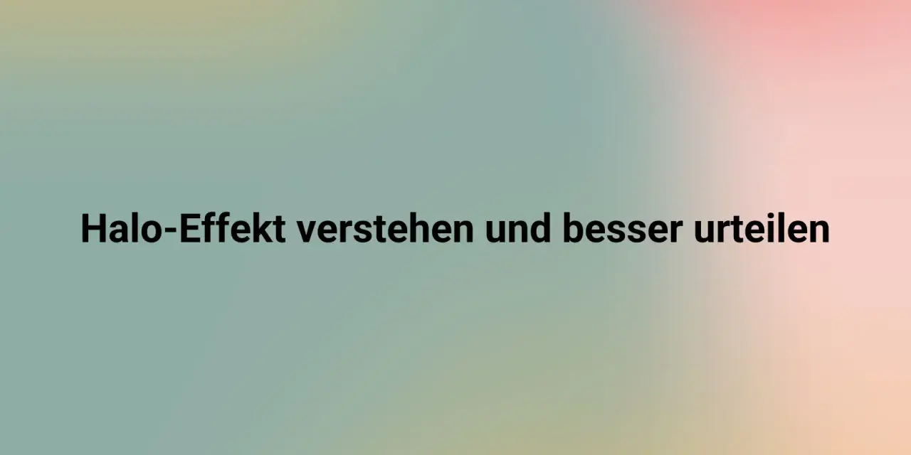 Halo-Effekt verstehen und besser urteilen lernen. Ein sanfter Farbverlauf im Hintergrund unterstützt die Botschaft.